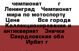 11.1) чемпионат : 1969 г - Ленинград - Чемпионат мира по мотоспорту › Цена ­ 190 - Все города Коллекционирование и антиквариат » Значки   . Свердловская обл.,Ирбит г.